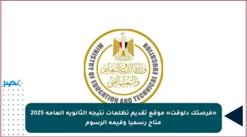 «فرصتك دلوقت» موقع تقديم تظلمات نتيجة الثانوية العامة 2025 متاح رسميا وقيمة الرسوم